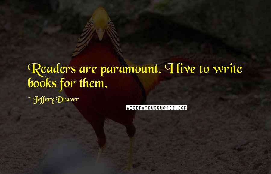 Jeffery Deaver Quotes: Readers are paramount. I live to write books for them.