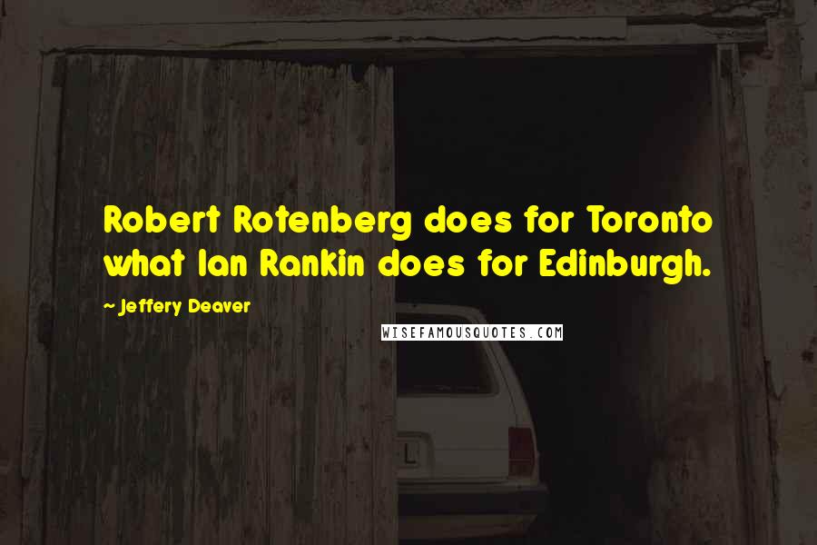 Jeffery Deaver Quotes: Robert Rotenberg does for Toronto what Ian Rankin does for Edinburgh.