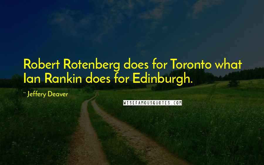 Jeffery Deaver Quotes: Robert Rotenberg does for Toronto what Ian Rankin does for Edinburgh.