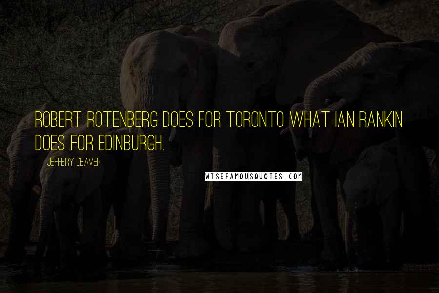 Jeffery Deaver Quotes: Robert Rotenberg does for Toronto what Ian Rankin does for Edinburgh.