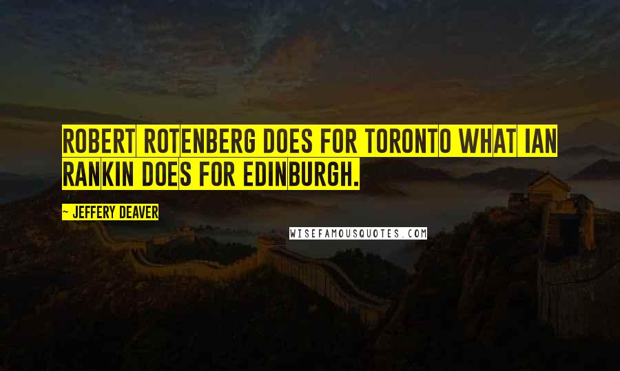 Jeffery Deaver Quotes: Robert Rotenberg does for Toronto what Ian Rankin does for Edinburgh.
