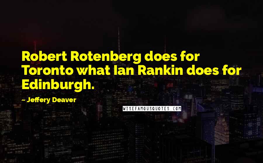 Jeffery Deaver Quotes: Robert Rotenberg does for Toronto what Ian Rankin does for Edinburgh.