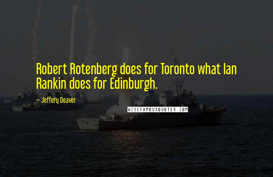 Jeffery Deaver Quotes: Robert Rotenberg does for Toronto what Ian Rankin does for Edinburgh.