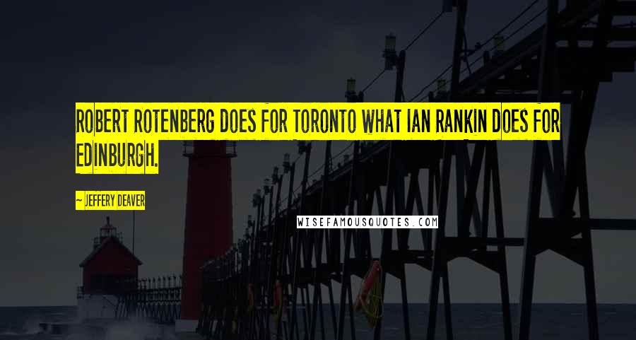 Jeffery Deaver Quotes: Robert Rotenberg does for Toronto what Ian Rankin does for Edinburgh.