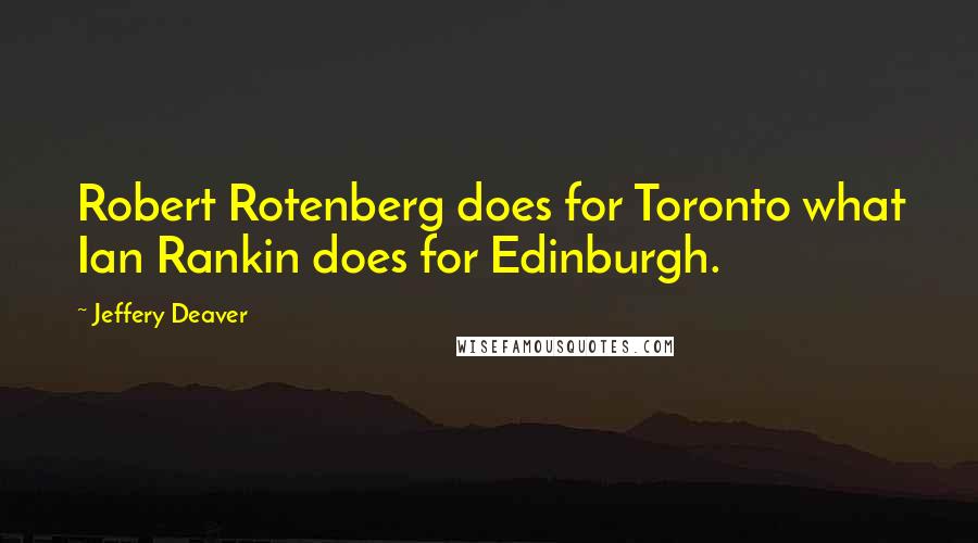 Jeffery Deaver Quotes: Robert Rotenberg does for Toronto what Ian Rankin does for Edinburgh.