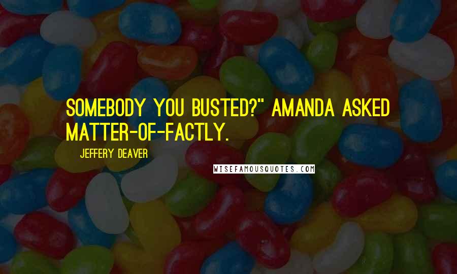 Jeffery Deaver Quotes: Somebody you busted?" Amanda asked matter-of-factly.