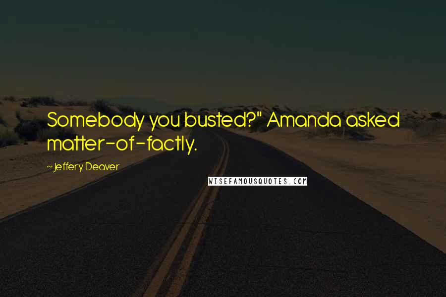 Jeffery Deaver Quotes: Somebody you busted?" Amanda asked matter-of-factly.