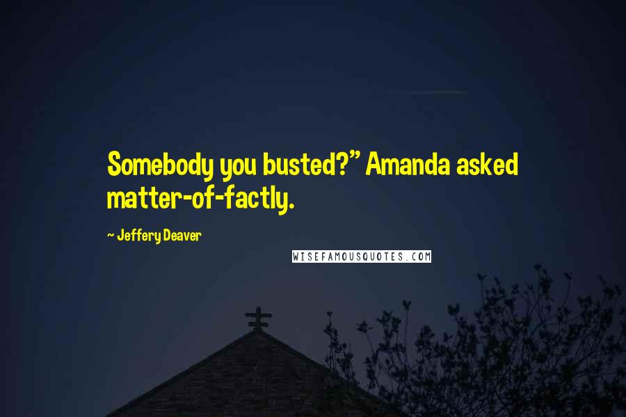 Jeffery Deaver Quotes: Somebody you busted?" Amanda asked matter-of-factly.