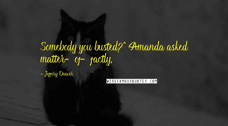 Jeffery Deaver Quotes: Somebody you busted?" Amanda asked matter-of-factly.