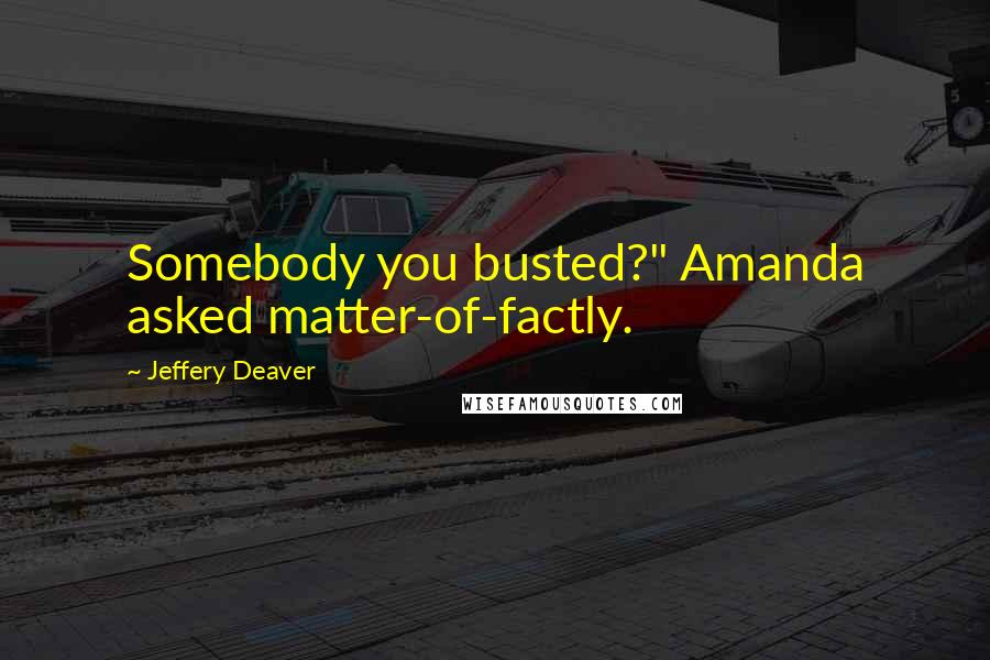 Jeffery Deaver Quotes: Somebody you busted?" Amanda asked matter-of-factly.