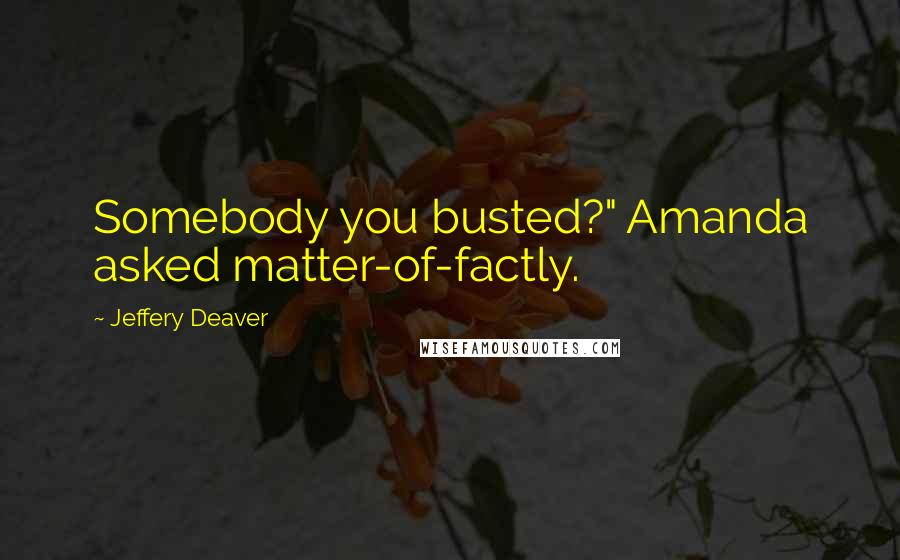 Jeffery Deaver Quotes: Somebody you busted?" Amanda asked matter-of-factly.