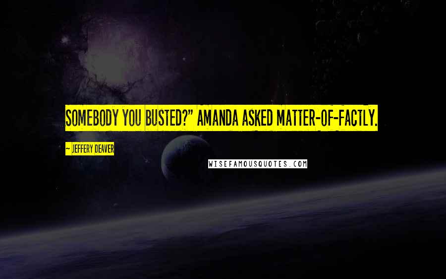 Jeffery Deaver Quotes: Somebody you busted?" Amanda asked matter-of-factly.