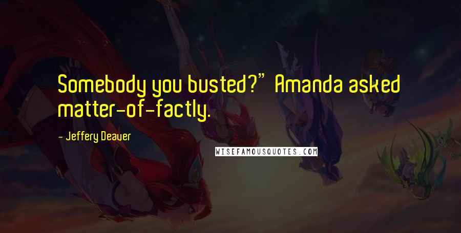Jeffery Deaver Quotes: Somebody you busted?" Amanda asked matter-of-factly.