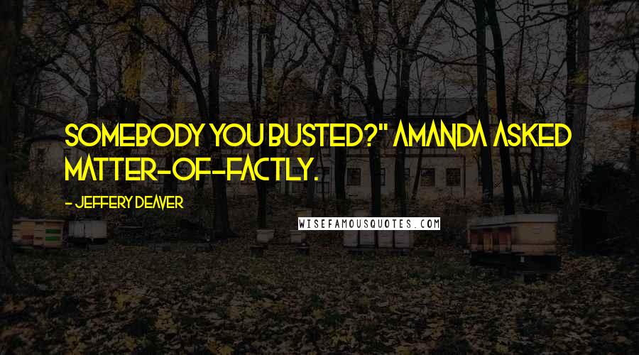 Jeffery Deaver Quotes: Somebody you busted?" Amanda asked matter-of-factly.