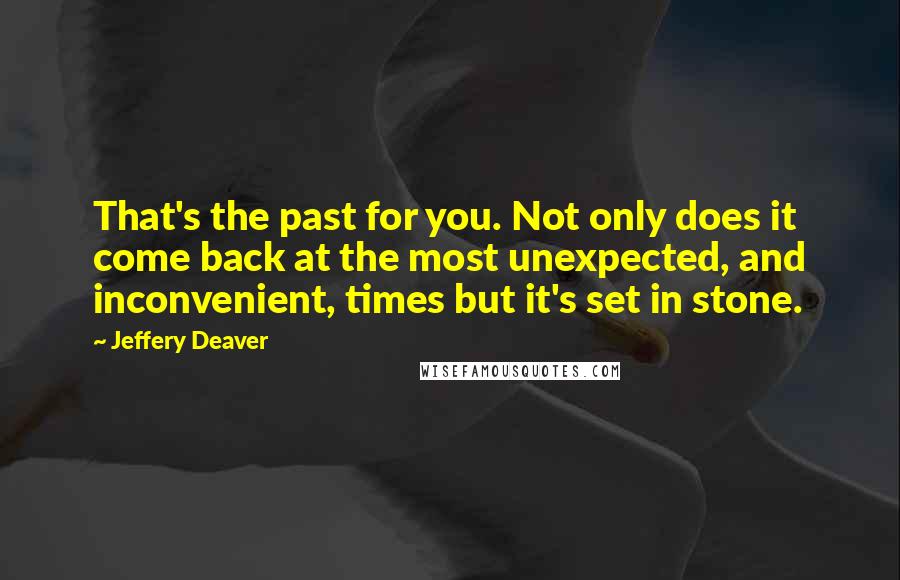 Jeffery Deaver Quotes: That's the past for you. Not only does it come back at the most unexpected, and inconvenient, times but it's set in stone.