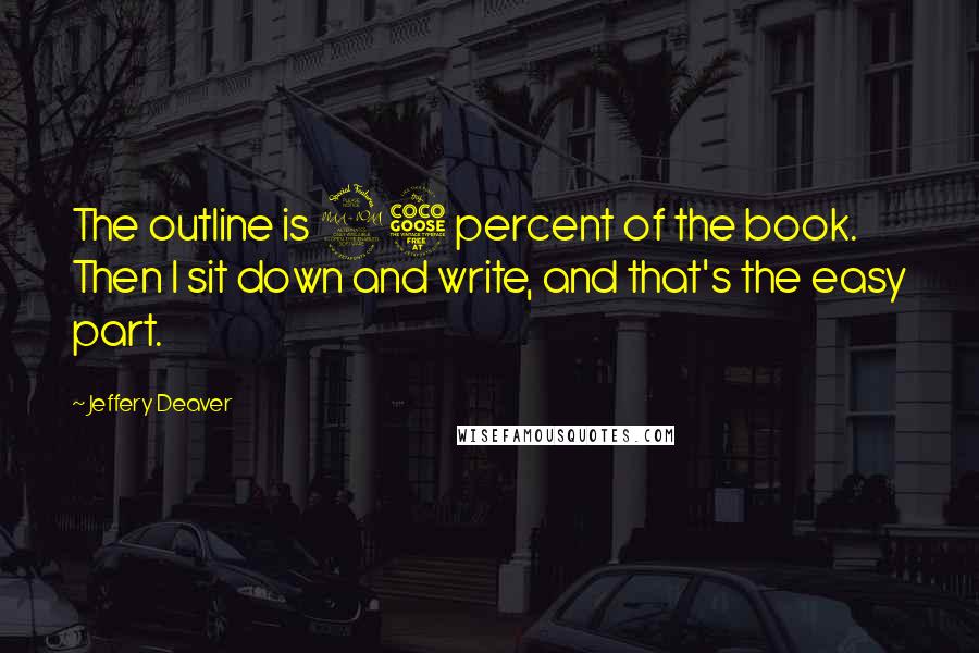 Jeffery Deaver Quotes: The outline is 95 percent of the book. Then I sit down and write, and that's the easy part.