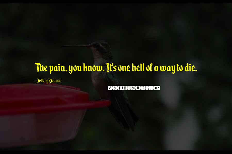 Jeffery Deaver Quotes: The pain, you know. It's one hell of a way to die.