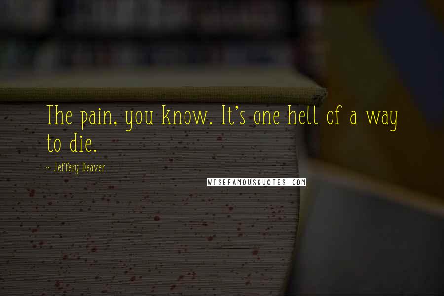 Jeffery Deaver Quotes: The pain, you know. It's one hell of a way to die.