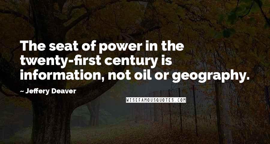 Jeffery Deaver Quotes: The seat of power in the twenty-first century is information, not oil or geography.