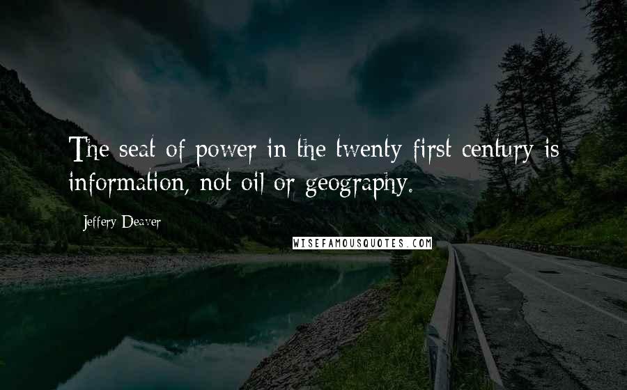 Jeffery Deaver Quotes: The seat of power in the twenty-first century is information, not oil or geography.