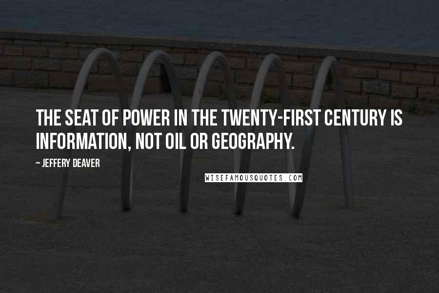 Jeffery Deaver Quotes: The seat of power in the twenty-first century is information, not oil or geography.