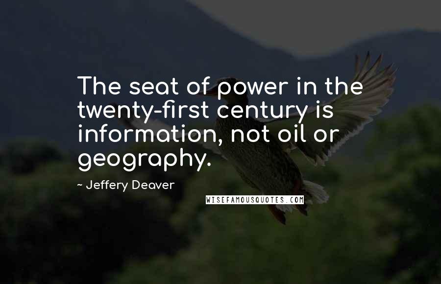 Jeffery Deaver Quotes: The seat of power in the twenty-first century is information, not oil or geography.