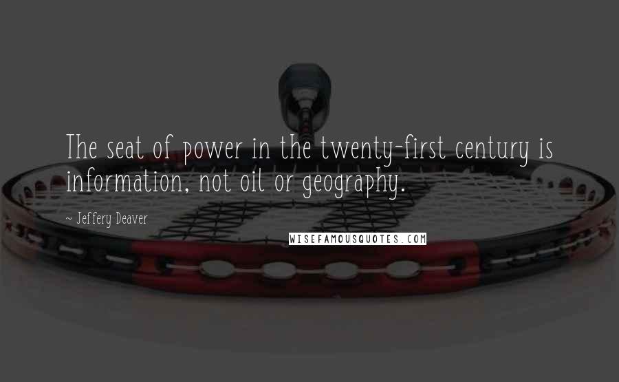 Jeffery Deaver Quotes: The seat of power in the twenty-first century is information, not oil or geography.