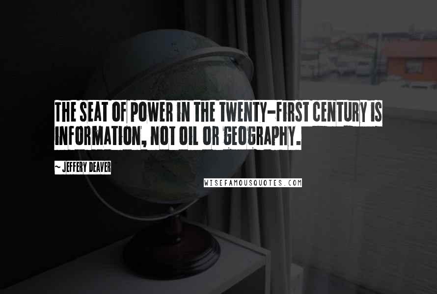 Jeffery Deaver Quotes: The seat of power in the twenty-first century is information, not oil or geography.