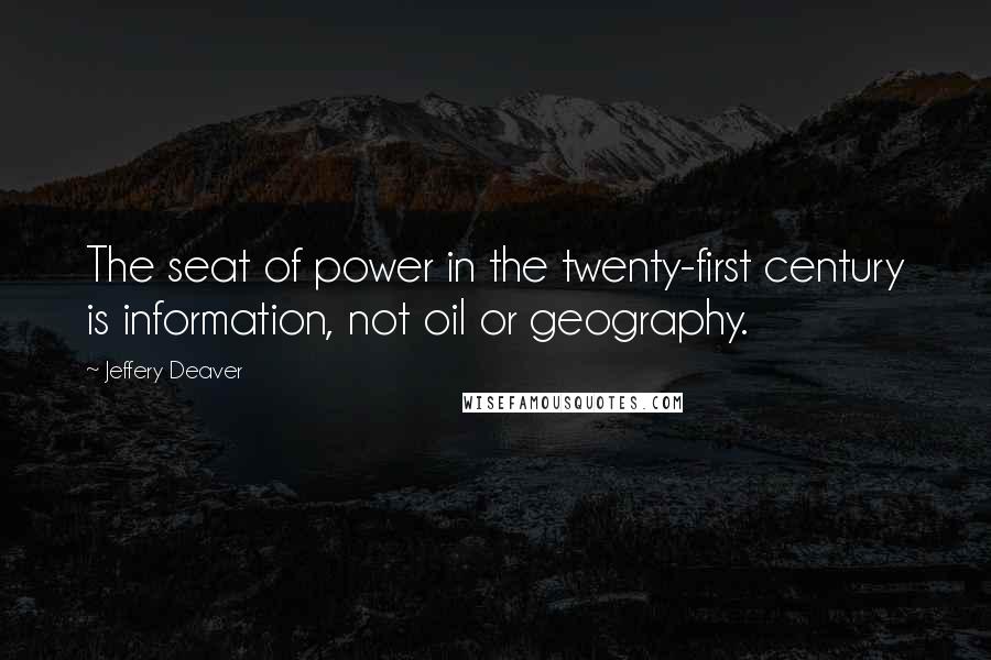 Jeffery Deaver Quotes: The seat of power in the twenty-first century is information, not oil or geography.