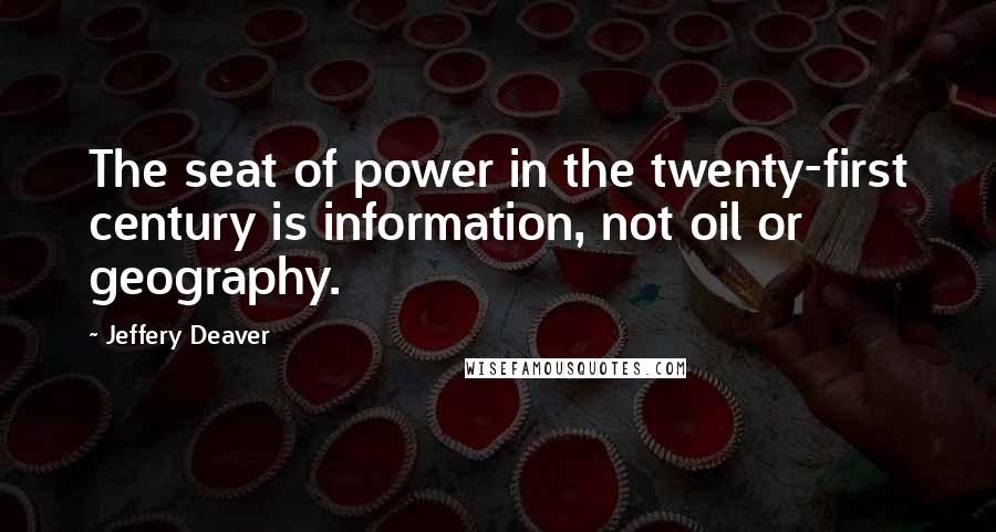 Jeffery Deaver Quotes: The seat of power in the twenty-first century is information, not oil or geography.