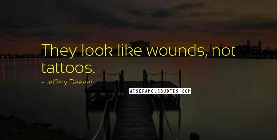 Jeffery Deaver Quotes: They look like wounds, not tattoos.