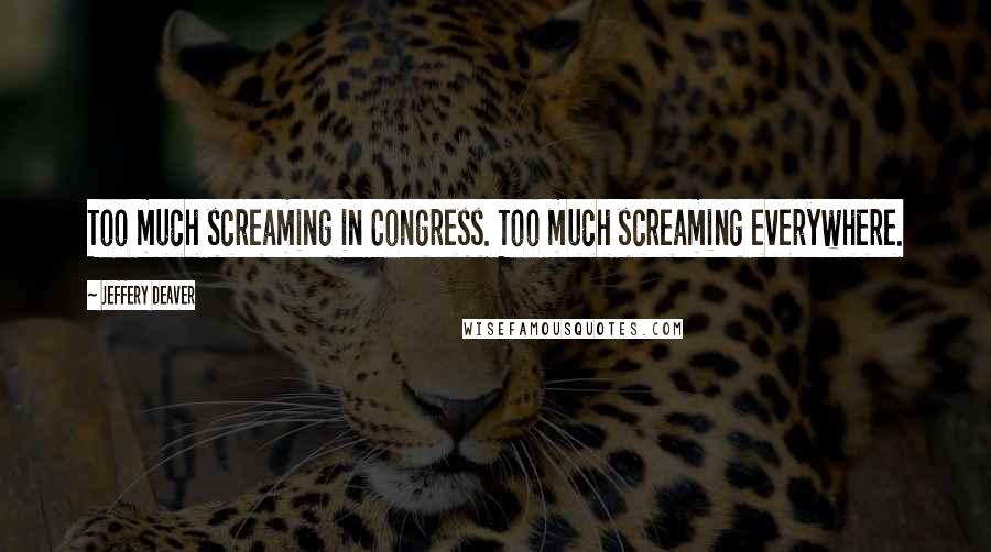 Jeffery Deaver Quotes: Too much screaming in Congress. Too much screaming everywhere.