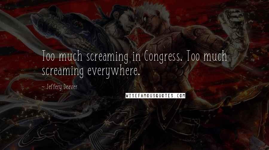 Jeffery Deaver Quotes: Too much screaming in Congress. Too much screaming everywhere.
