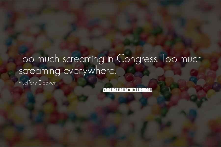 Jeffery Deaver Quotes: Too much screaming in Congress. Too much screaming everywhere.