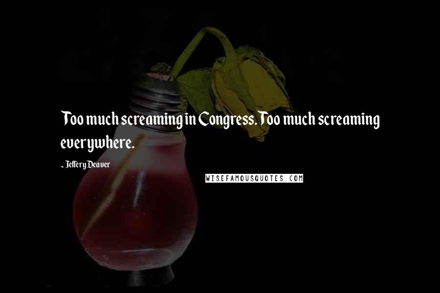 Jeffery Deaver Quotes: Too much screaming in Congress. Too much screaming everywhere.