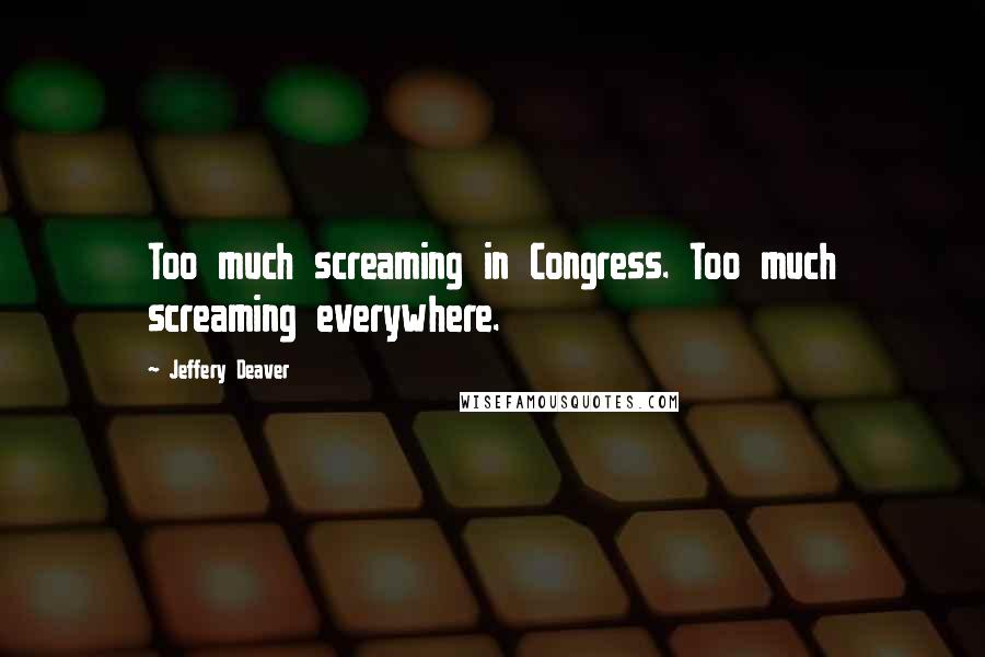 Jeffery Deaver Quotes: Too much screaming in Congress. Too much screaming everywhere.