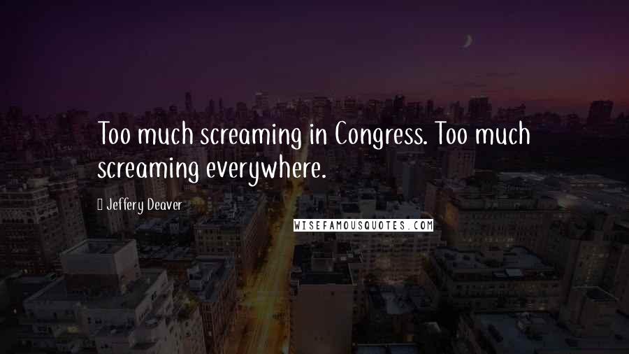 Jeffery Deaver Quotes: Too much screaming in Congress. Too much screaming everywhere.