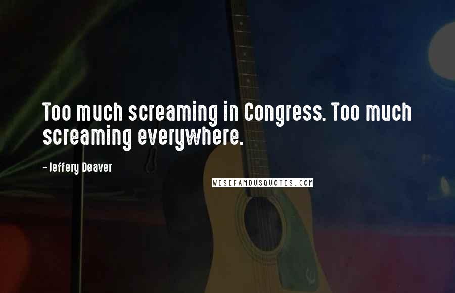 Jeffery Deaver Quotes: Too much screaming in Congress. Too much screaming everywhere.