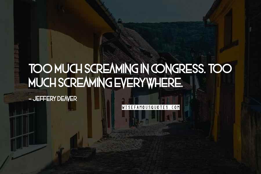 Jeffery Deaver Quotes: Too much screaming in Congress. Too much screaming everywhere.