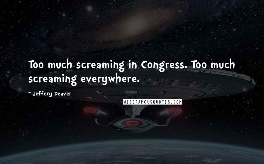 Jeffery Deaver Quotes: Too much screaming in Congress. Too much screaming everywhere.