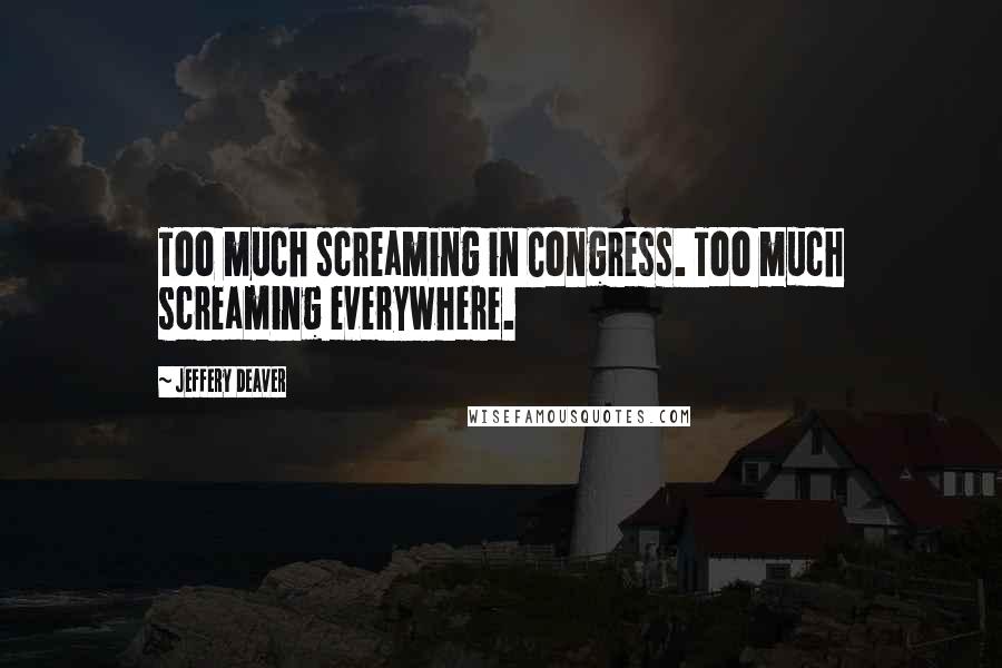 Jeffery Deaver Quotes: Too much screaming in Congress. Too much screaming everywhere.