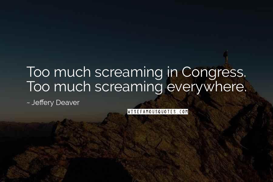 Jeffery Deaver Quotes: Too much screaming in Congress. Too much screaming everywhere.