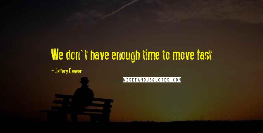 Jeffery Deaver Quotes: We don't have enough time to move fast