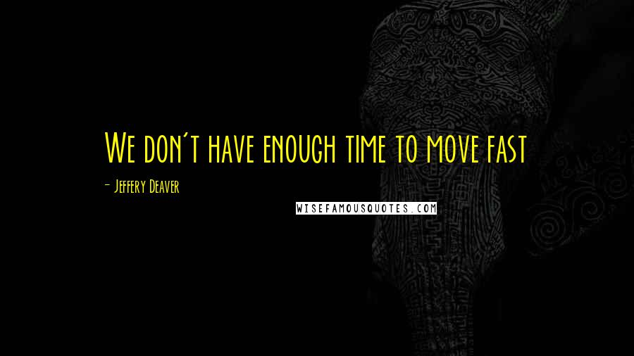 Jeffery Deaver Quotes: We don't have enough time to move fast