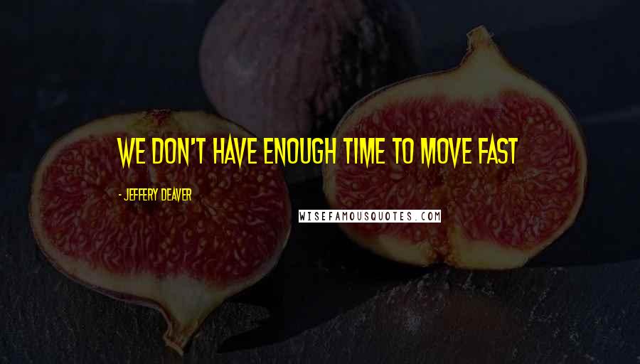 Jeffery Deaver Quotes: We don't have enough time to move fast