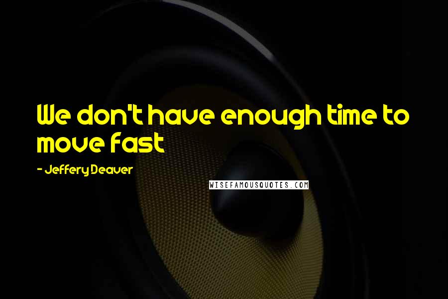 Jeffery Deaver Quotes: We don't have enough time to move fast