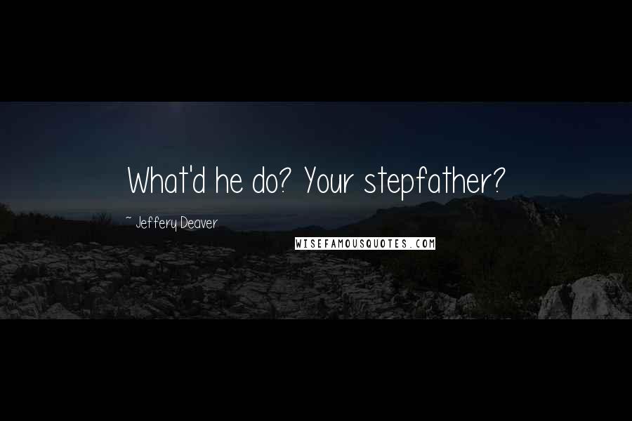 Jeffery Deaver Quotes: What'd he do? Your stepfather?