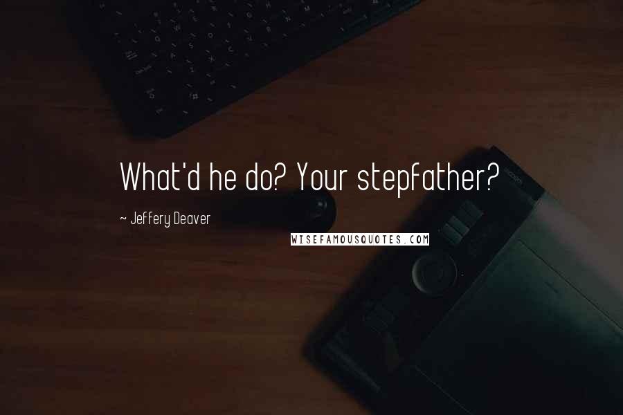 Jeffery Deaver Quotes: What'd he do? Your stepfather?