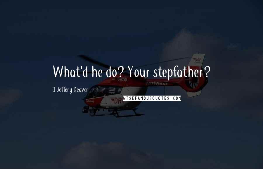 Jeffery Deaver Quotes: What'd he do? Your stepfather?