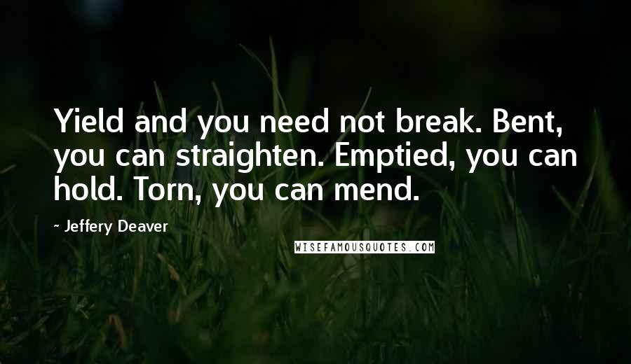 Jeffery Deaver Quotes: Yield and you need not break. Bent, you can straighten. Emptied, you can hold. Torn, you can mend.